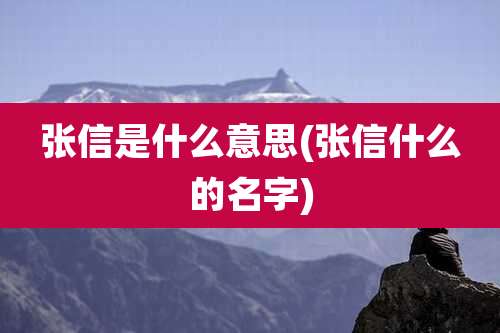 张信是什么意思(张信什么的名字)
