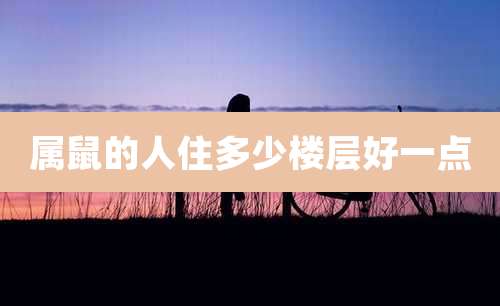 属鼠的人住多少楼层好一点