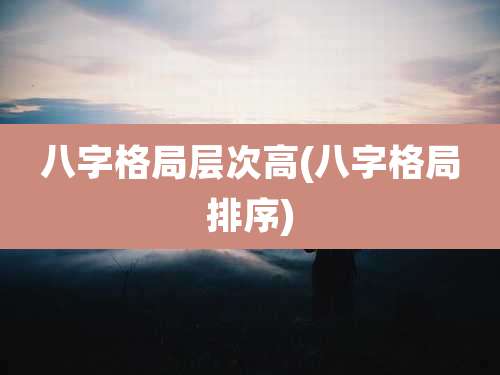 八字格局层次高(八字格局排序)