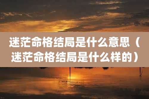 迷茫命格结局是什么意思（迷茫命格结局是什么样的）