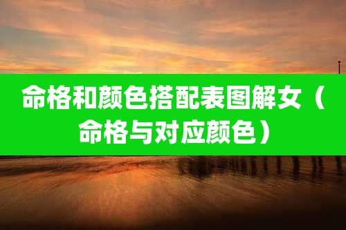 命格和颜色搭配表图解女（命格与对应颜色）