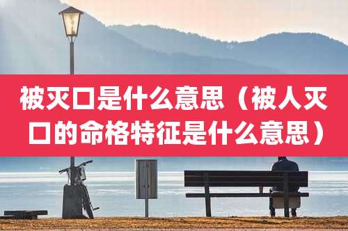 被灭口是什么意思（被人灭口的命格特征是什么意思）