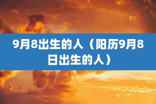 9月8出生的人（阳历9月8日出生的人）