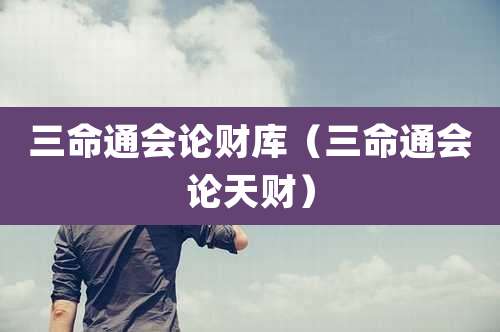 三命通会论财库（三命通会论天财）