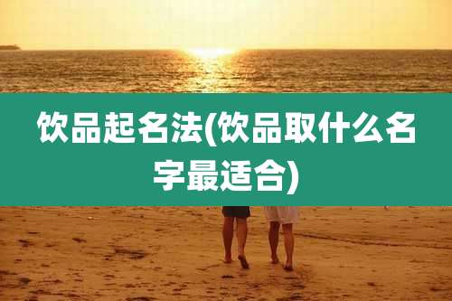 饮品起名法(饮品取什么名字最适合)