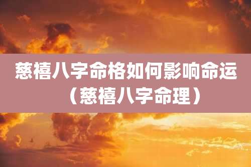 慈禧八字命格如何影响命运（慈禧八字命理）