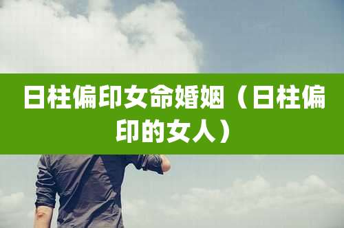 日柱偏印女命婚姻（日柱偏印的女人）
