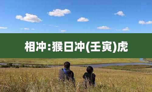 相冲:猴日冲(壬寅)虎