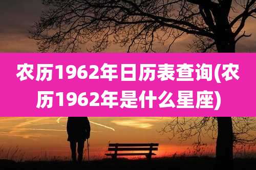 农历1962年日历表查询(农历1962年是什么星座)