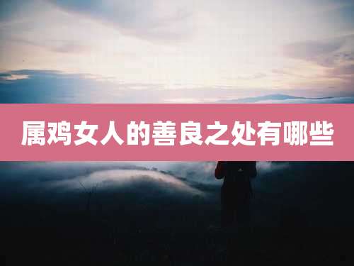 属鸡女人的善良之处有哪些