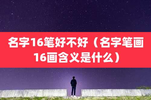 名字16笔好不好（名字笔画16画含义是什么）