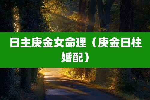 日主庚金女命理（庚金日柱婚配）