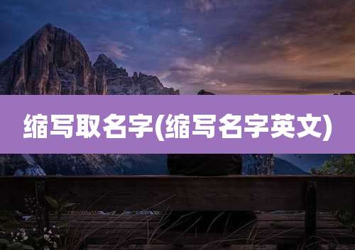 缩写取名字(缩写名字英文)