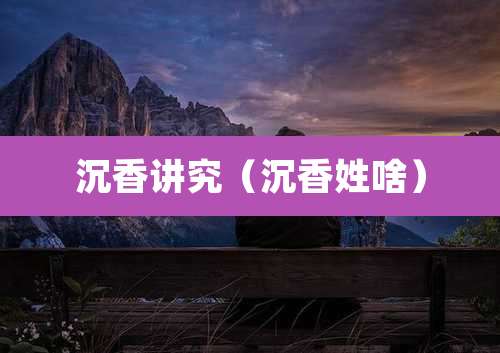 沉香讲究（沉香姓啥）