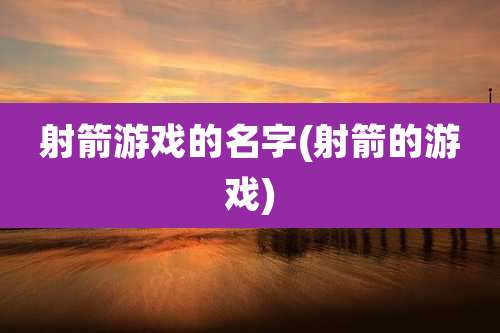 射箭游戏的名字(射箭的游戏)