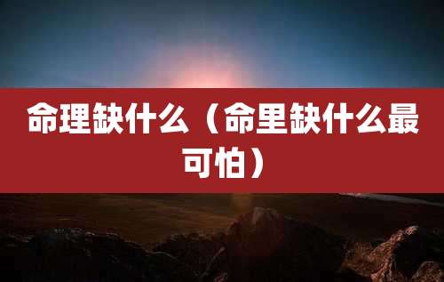 命理缺什么（命里缺什么最可怕）