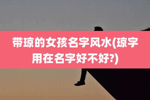 带琼的女孩名字风水(琼字用在名字好不好?)