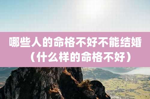 哪些人的命格不好不能结婚（什么样的命格不好）