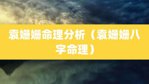 袁姗姗命理分析（袁姗姗八字命理）
