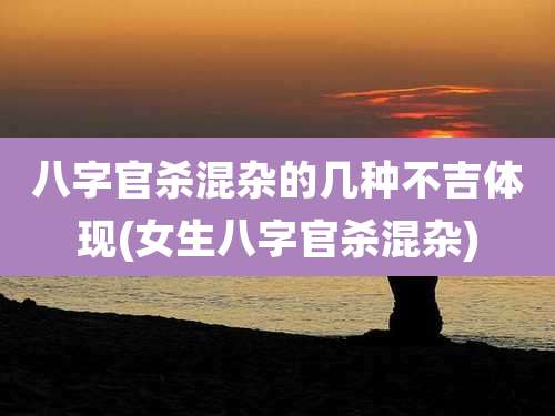 八字官杀混杂的几种不吉体现(女生八字官杀混杂)