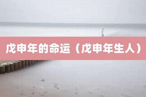 戊申年的命运（戊申年生人）