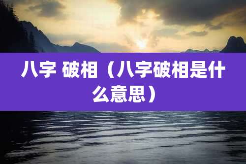 八字 破相（八字破相是什么意思）