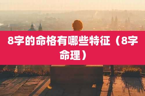 8字的命格有哪些特征（8字命理）