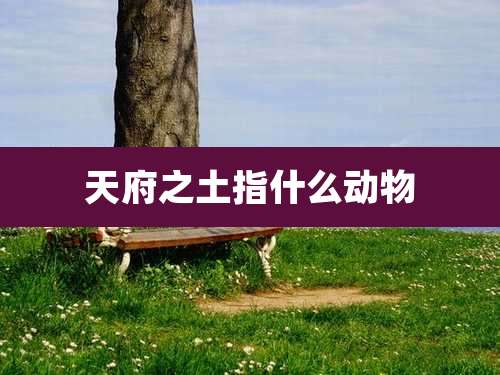 天府之土指什么动物