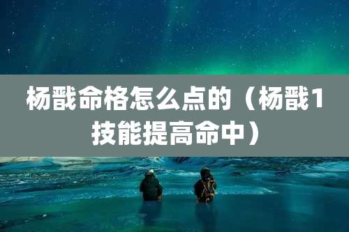 杨戬命格怎么点的（杨戬1技能提高命中）