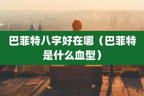 巴菲特八字好在哪（巴菲特是什么血型）