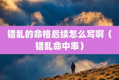 错乱的命格后续怎么写啊（错乱命中率）