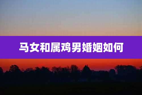 马女和属鸡男婚姻如何