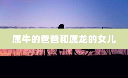属牛的爸爸和属龙的女儿