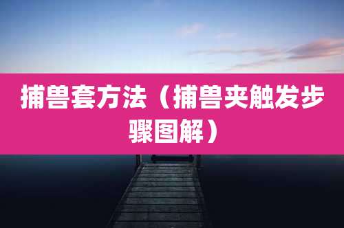捕兽套方法（捕兽夹触发步骤图解）