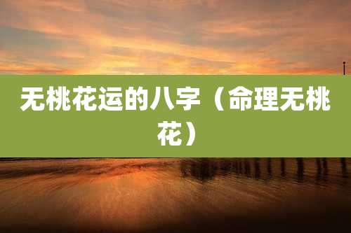 无桃花运的八字（命理无桃花）