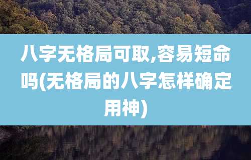 八字无格局可取,容易短命吗(无格局的八字怎样确定用神)