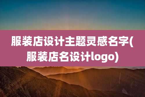 服装店设计主题灵感名字(服装店名设计logo)