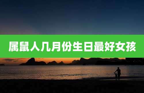 属鼠人几月份生日最好女孩