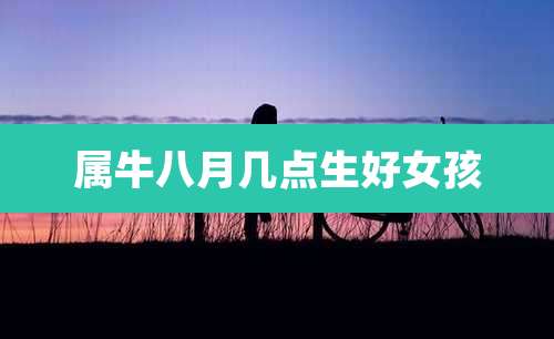 属牛八月几点生好女孩
