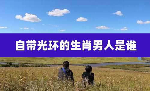 自带光环的生肖男人是谁