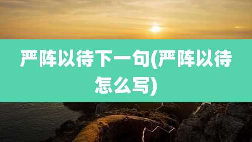 严阵以待下一句(严阵以待怎么写)