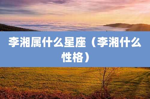 李湘属什么星座（李湘什么性格）