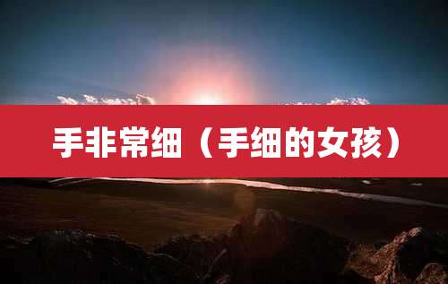 手非常细（手细的女孩）