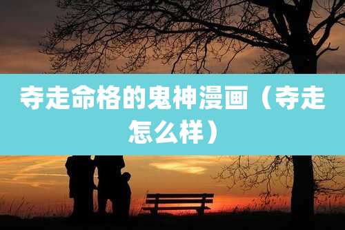 夺走命格的鬼神漫画（夺走怎么样）