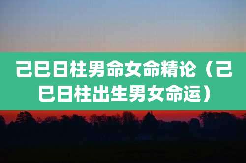 己巳日柱男命女命精论（己巳日柱出生男女命运）