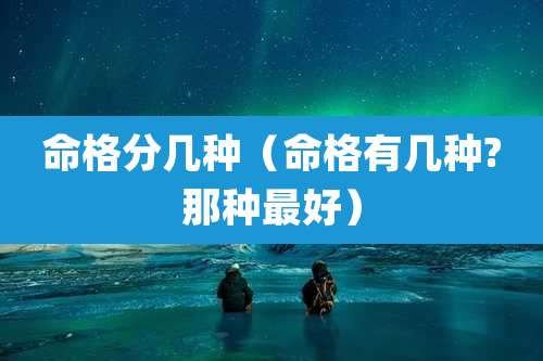 命格分几种（命格有几种?那种最好）