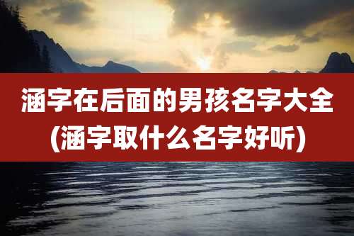 涵字在后面的男孩名字大全(涵字取什么名字好听)
