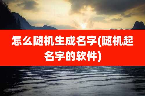 怎么随机生成名字(随机起名字的软件)