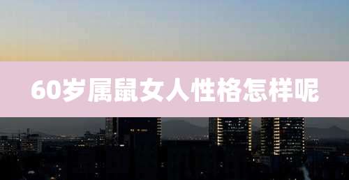 60岁属鼠女人性格怎样呢
