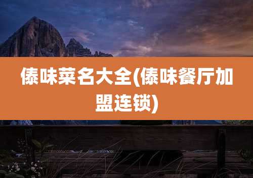 傣味菜名大全(傣味餐厅加盟连锁)